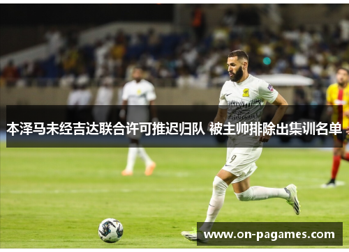 本泽马未经吉达联合许可推迟归队 被主帅排除出集训名单