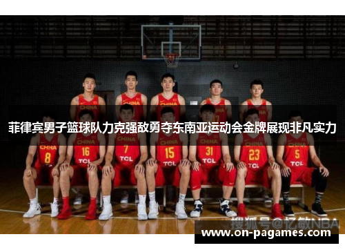 菲律宾男子篮球队力克强敌勇夺东南亚运动会金牌展现非凡实力