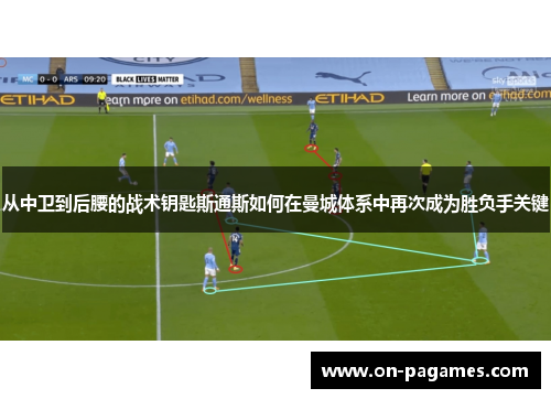 从中卫到后腰的战术钥匙斯通斯如何在曼城体系中再次成为胜负手关键
