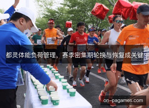 都灵体能负荷管理，赛季密集期轮换与恢复成关键